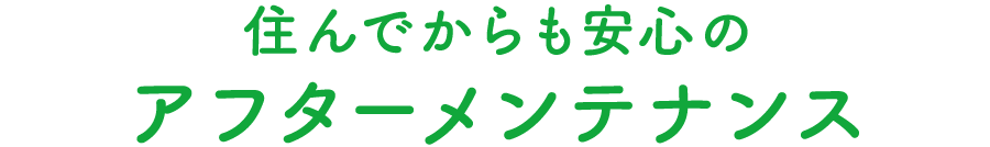 住んでからも安心の アフターメンテナンス