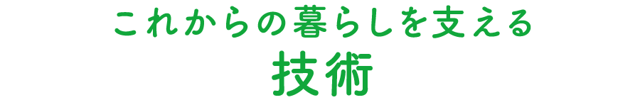 これからの暮らしを支える 技術