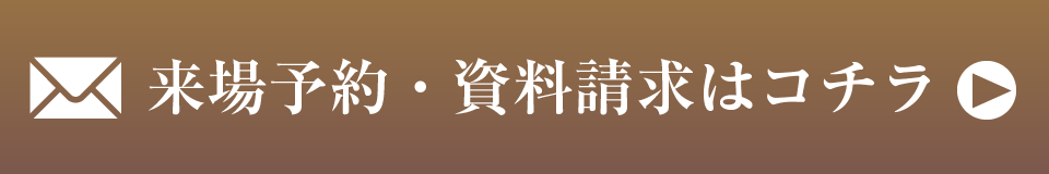 来場予約・資料請求はコチラ