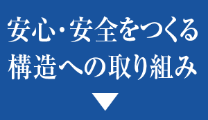 安心・安全をつくる構造への取り組み