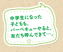 中学生になった子どもも、バーベキューやると、友だち呼んできて…。