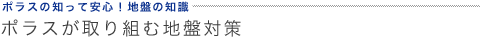 ポラスの知って安心！地盤の知識 ポラスが取り組む地盤対策