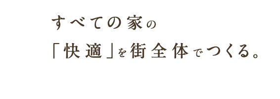 すべての家の「快適」を街全体でつくる。
