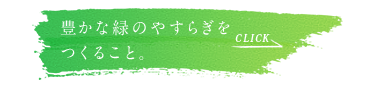 豊かな緑のやすらぎをつくること。四季折々の景観を楽しめるヒミツはこちら