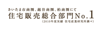 さいたま市商圏、越谷商圏、柏商圏にて住宅販売総合部門No.1（2010年度実績 住宅産業研究所調べ）